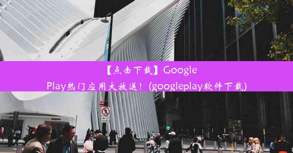 【点击下载】GooglePlay热门应用大放送！(googleplay软件下载)