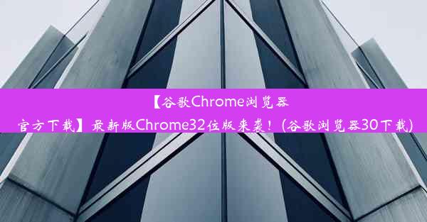 【谷歌Chrome浏览器官方下载】最新版Chrome32位版来袭！(谷歌浏览器30下载)