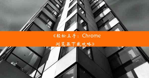 《轻松上手：Chrome浏览器下载攻略》