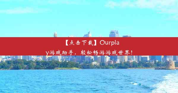 【点击下载】Ourplay游戏助手，轻松畅游游戏世界！