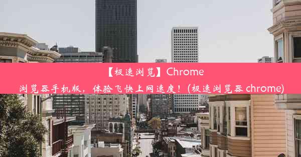 【极速浏览】Chrome浏览器手机版，体验飞快上网速度！(极速浏览器 chrome)