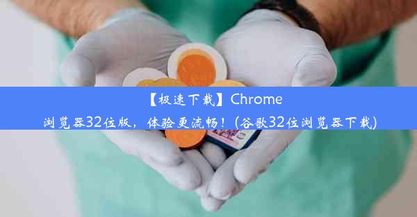 【极速下载】Chrome浏览器32位版，体验更流畅！(谷歌32位浏览器下载)