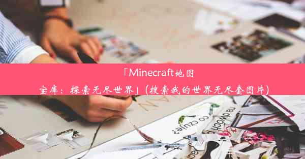 「Minecraft地图宝库：探索无尽世界」(搜索我的世界无尽套图片)