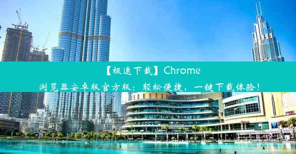 【极速下载】Chrome浏览器安卓版官方版：轻松便捷，一键下载体验！