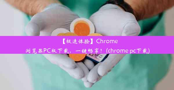 【极速体验】Chrome浏览器PC版下载，一键畅享！(chrome pc下载)