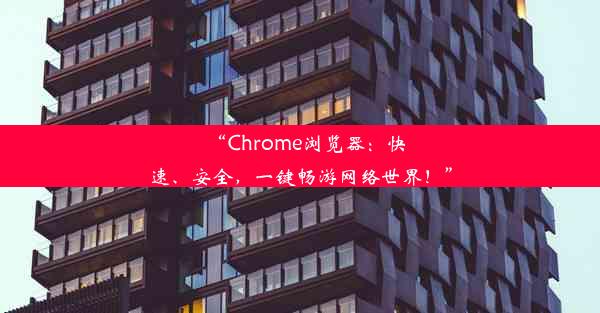 “Chrome浏览器：快速、安全，一键畅游网络世界！”