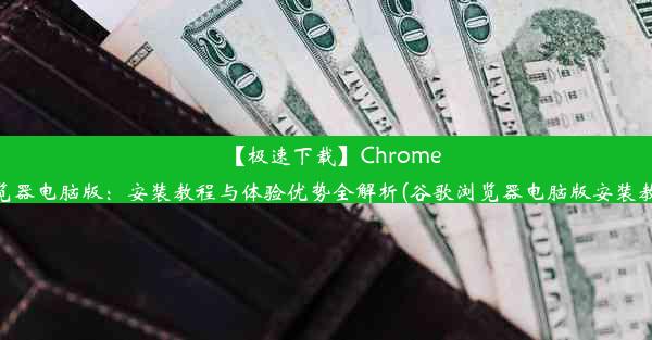 【极速下载】Chrome浏览器电脑版：安装教程与体验优势全解析(谷歌浏览器电脑版安装教程)