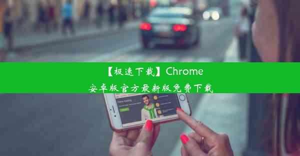 【极速下载】Chrome安卓版官方最新版免费下载