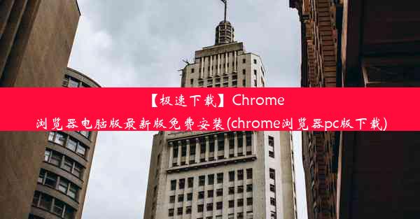 【极速下载】Chrome浏览器电脑版最新版免费安装(chrome浏览器pc版下载)