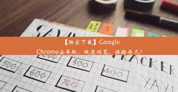 【独家下载】GoogleChrome安卓版：极速浏览，体验非凡！