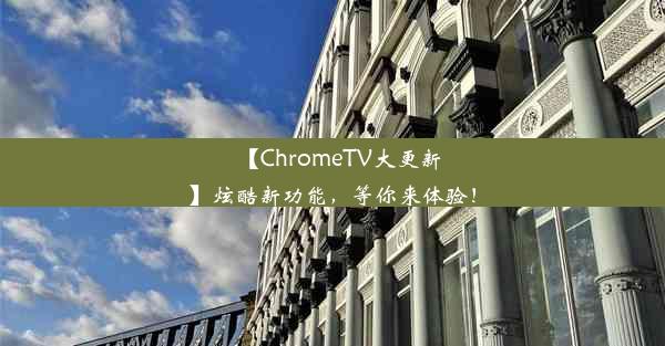 【ChromeTV大更新】炫酷新功能，等你来体验！