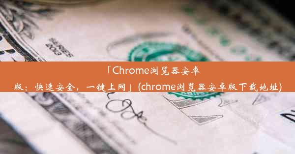 「Chrome浏览器安卓版：快速安全，一键上网」(chrome浏览器安卓版下载地址)