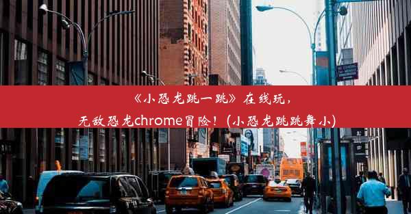 《小恐龙跳一跳》在线玩，无敌恐龙chrome冒险！(小恐龙跳跳舞小)