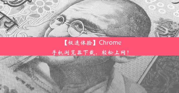 【极速体验】Chrome手机浏览器下载，轻松上网！