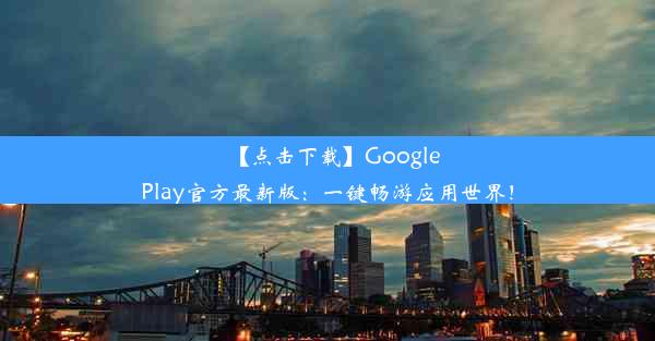 【点击下载】GooglePlay官方最新版：一键畅游应用世界！