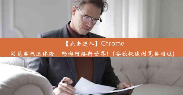 【点击进入】Chrome浏览器极速体验，畅游网络新世界！(谷歌极速浏览器网址)