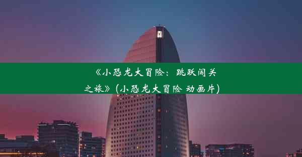 《小恐龙大冒险：跳跃闯关之旅》(小恐龙大冒险 动画片)