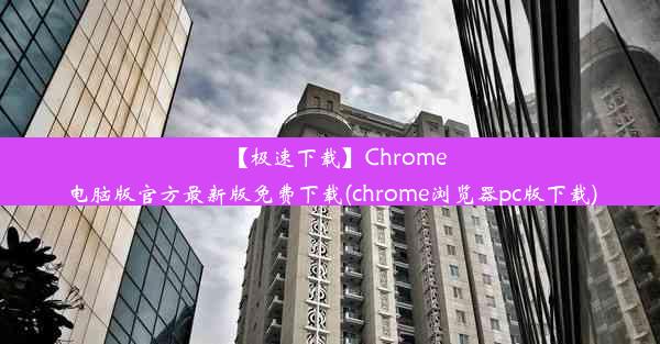 【极速下载】Chrome电脑版官方最新版免费下载(chrome浏览器pc版下载)