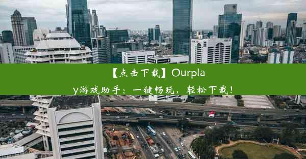 【点击下载】Ourplay游戏助手：一键畅玩，轻松下载！