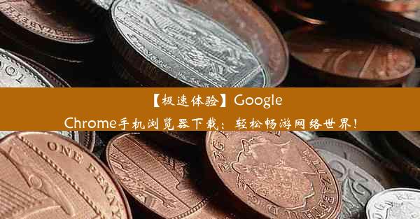 【极速体验】GoogleChrome手机浏览器下载：轻松畅游网络世界！