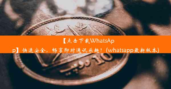 【点击下载WhatsApp】快速安全，畅享即时通讯乐趣！(whatsapp最新版本)