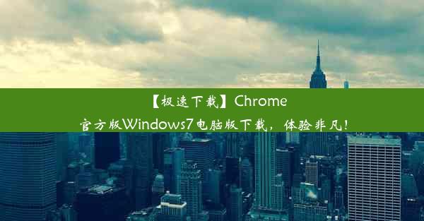 【极速下载】Chrome官方版Windows7电脑版下载，体验非凡！