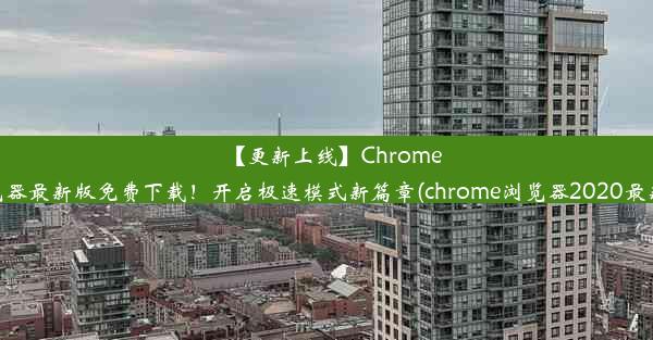 【更新上线】Chrome浏览器最新版免费下载！开启极速模式新篇章(chrome浏览器2020最新版)