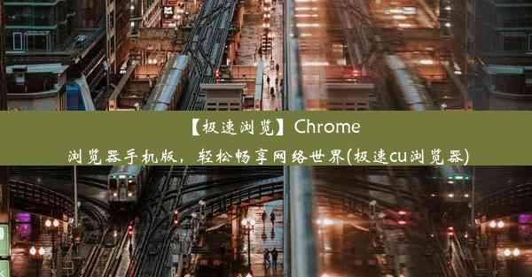 【极速浏览】Chrome浏览器手机版，轻松畅享网络世界(极速cu浏览器)