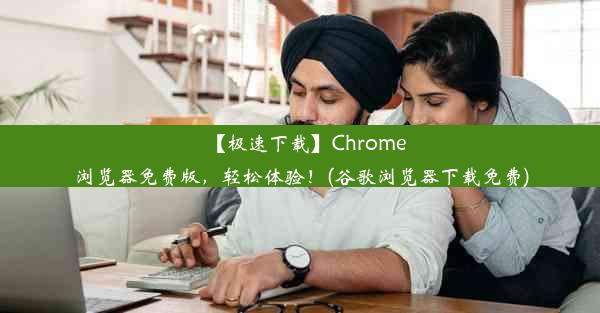 【极速下载】Chrome浏览器免费版，轻松体验！(谷歌浏览器下载免费)