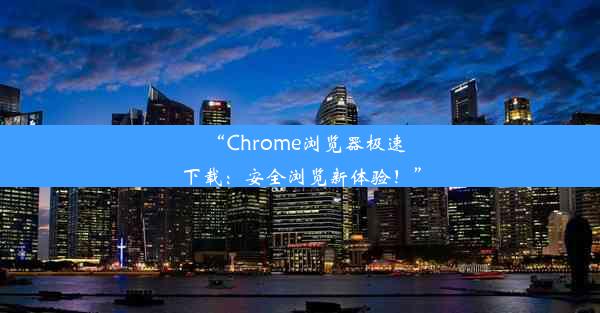 “Chrome浏览器极速下载：安全浏览新体验！”