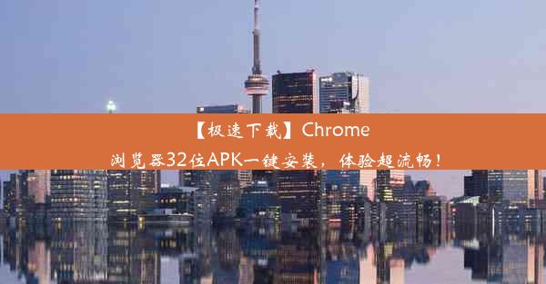 【极速下载】Chrome浏览器32位APK一键安装，体验超流畅！