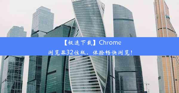 【极速下载】Chrome浏览器32位版，体验畅快浏览！