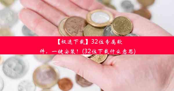 【极速下载】32位专属软件，一键安装！(32位下载什么意思)