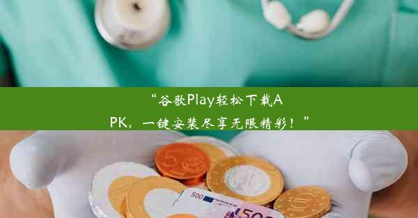 “谷歌Play轻松下载APK，一键安装尽享无限精彩！”