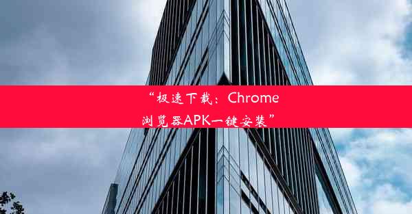 “极速下载：Chrome浏览器APK一键安装”