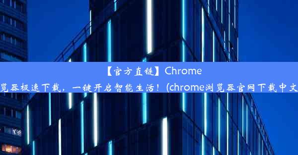 【官方直链】Chrome浏览器极速下载，一键开启智能生活！(chrome浏览器官网下载中文版)