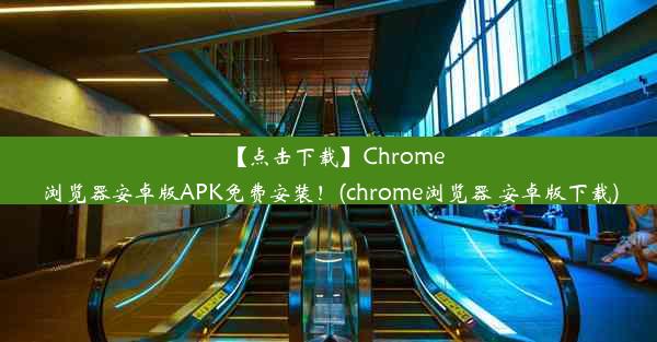 【点击下载】Chrome浏览器安卓版APK免费安装！(chrome浏览器 安卓版下载)