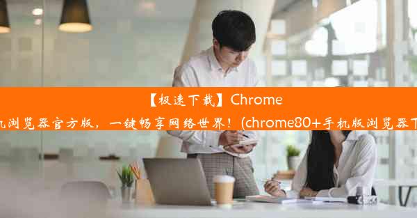 【极速下载】Chrome手机浏览器官方版，一键畅享网络世界！(chrome80+手机版浏览器下载)