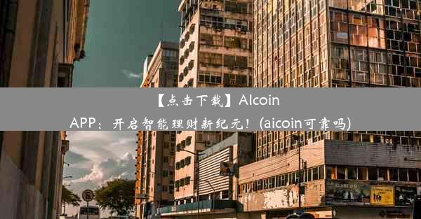 【点击下载】AIcoinAPP：开启智能理财新纪元！(aicoin可靠吗)