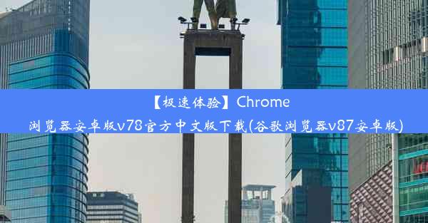 【极速体验】Chrome浏览器安卓版v78官方中文版下载(谷歌浏览器v87安卓版)