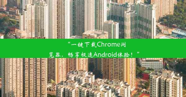 “一键下载Chrome浏览器，畅享极速Android体验！”