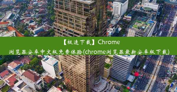 【极速下载】Chrome浏览器安卓中文版免费体验(chrome浏览器最新安卓版下载)