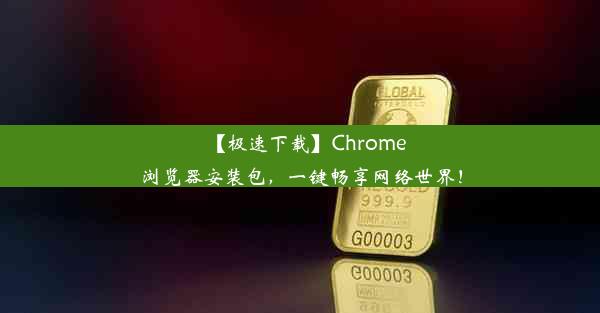 【极速下载】Chrome浏览器安装包，一键畅享网络世界！