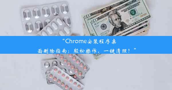 “Chrome安装程序桌面删除指南：轻松操作，一键清理！”