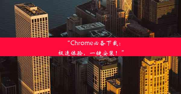 “Chrome必备下载：极速体验，一键安装！”