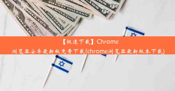 【极速下载】Chrome浏览器安卓最新版免费下载(chrome浏览器最新版本下载)