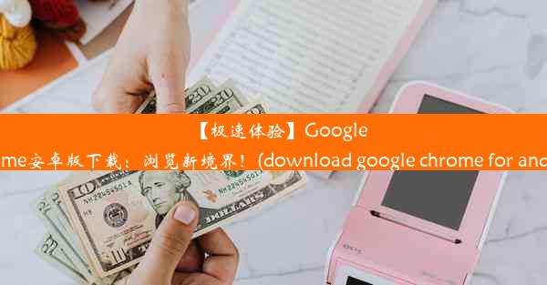 【极速体验】GoogleChrome安卓版下载：浏览新境界！(download google chrome for an