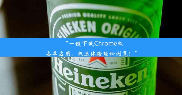 “一键下载Chrome版安卓应用，极速体验轻松浏览！”