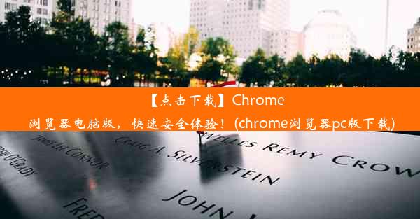 【点击下载】Chrome浏览器电脑版，快速安全体验！(chrome浏览器pc版下载)