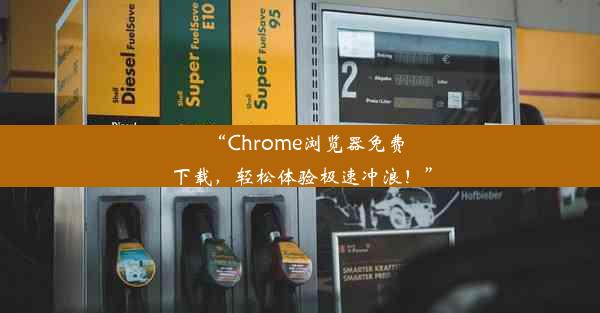 “Chrome浏览器免费下载，轻松体验极速冲浪！”